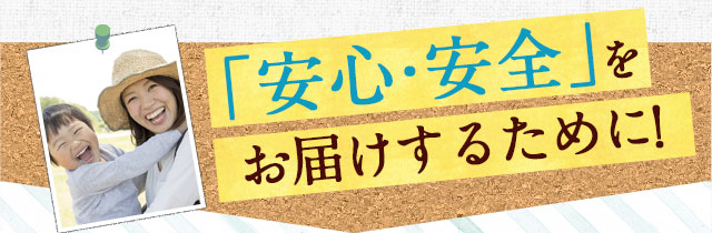 「安心・安全」をお届けするために!