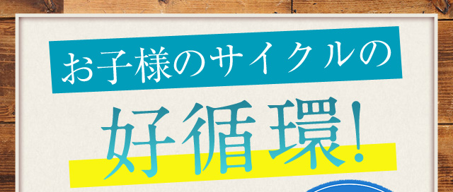 お子様のサイクルの好循環!