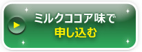 ミルクココア味のお申し込みはこちら