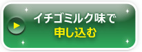 いちごミルク味のお申し込みはこちら